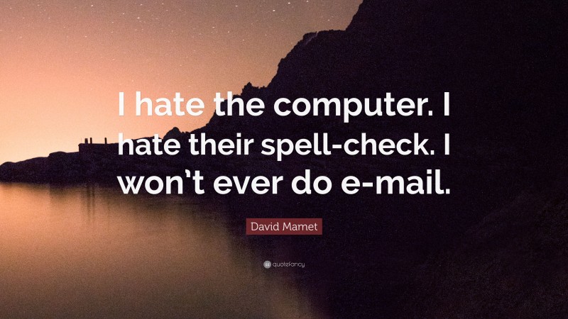 David Mamet Quote: “I hate the computer. I hate their spell-check. I won’t ever do e-mail.”