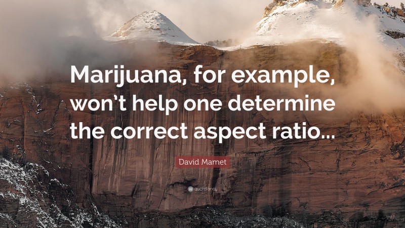 David Mamet Quote: “Marijuana, for example, won’t help one determine the correct aspect ratio...”