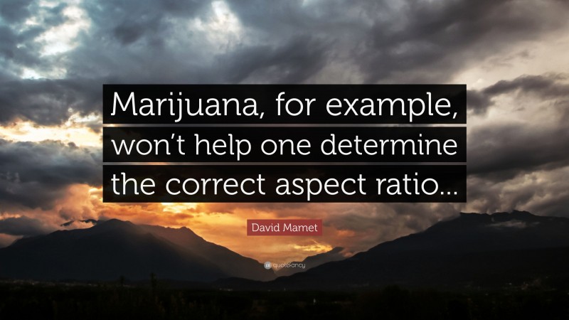 David Mamet Quote: “Marijuana, for example, won’t help one determine the correct aspect ratio...”