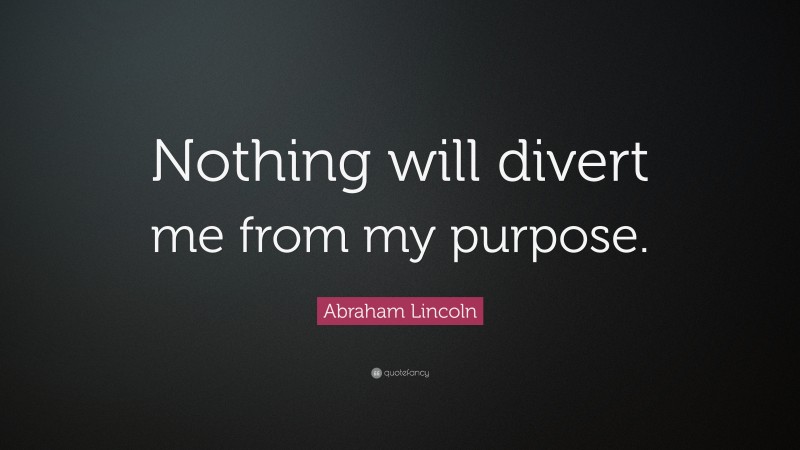 Abraham Lincoln Quote: “Nothing will divert me from my purpose.”