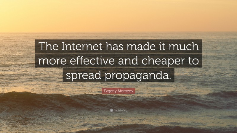 Evgeny Morozov Quote: “The Internet has made it much more effective and cheaper to spread propaganda.”