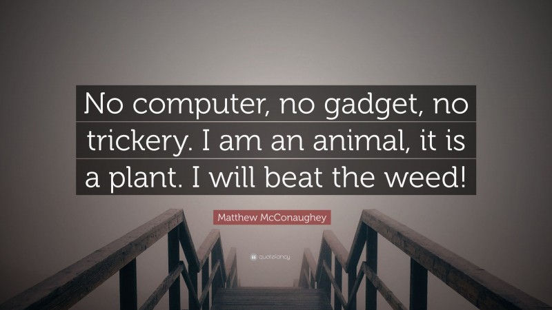 Matthew McConaughey Quote: “No computer, no gadget, no trickery. I am an animal, it is a plant. I will beat the weed!”