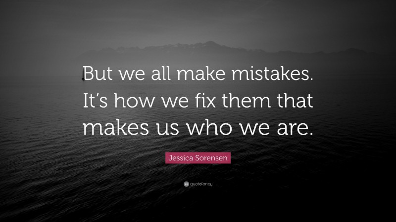 Jessica Sorensen Quote: “But we all make mistakes. It’s how we fix them that makes us who we are.”