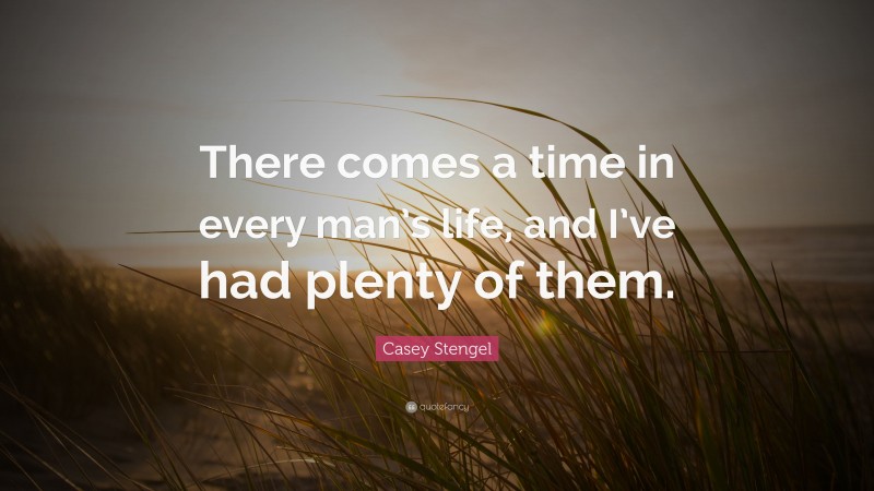 Casey Stengel Quote: “There comes a time in every man’s life, and I’ve had plenty of them.”