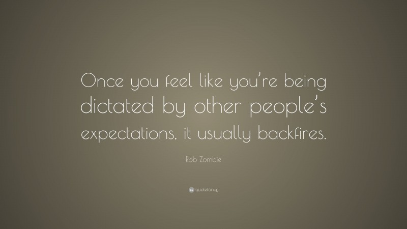 Rob Zombie Quote: “Once you feel like you’re being dictated by other people’s expectations, it usually backfires.”