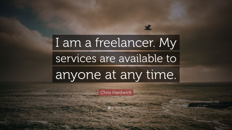 Chris Hardwick Quote: “I am a freelancer. My services are available to anyone at any time.”