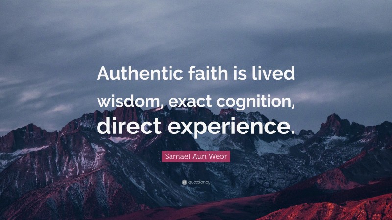 Samael Aun Weor Quote: “Authentic faith is lived wisdom, exact cognition, direct experience.”