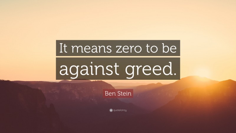 Ben Stein Quote: “It means zero to be against greed.”