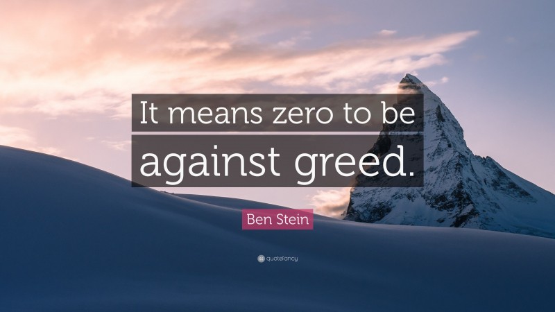 Ben Stein Quote: “It means zero to be against greed.”