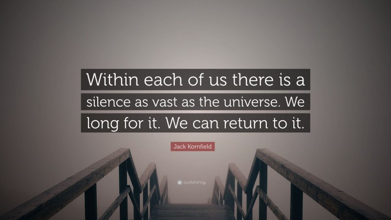 Jack Kornfield Quote: “Within each of us there is a silence as vast as the universe. We long for it. We can return to it.”