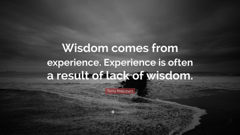 Terry Pratchett Quote: “Wisdom comes from experience. Experience is ...