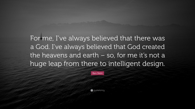 Ben Stein Quote: “For me, I’ve always believed that there was a God. I’ve always believed that God created the heavens and earth – so, for me it’s not a huge leap from there to intelligent design.”