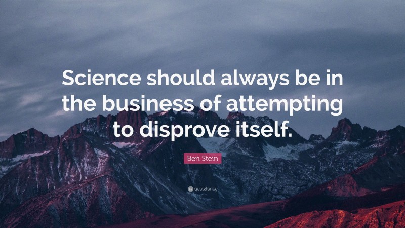 Ben Stein Quote: “Science should always be in the business of attempting to disprove itself.”