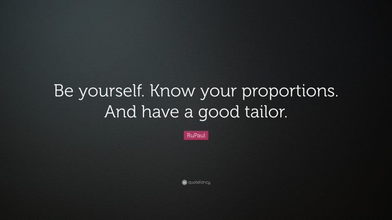RuPaul Quote: “Be yourself. Know your proportions. And have a good tailor.”