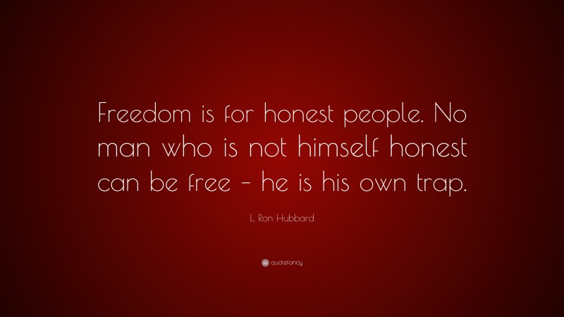 L. Ron Hubbard Quote: “Freedom is for honest people. No man who is not himself honest can be free – he is his own trap.”