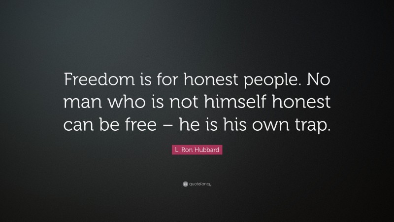 L. Ron Hubbard Quote: “Freedom is for honest people. No man who is not himself honest can be free – he is his own trap.”