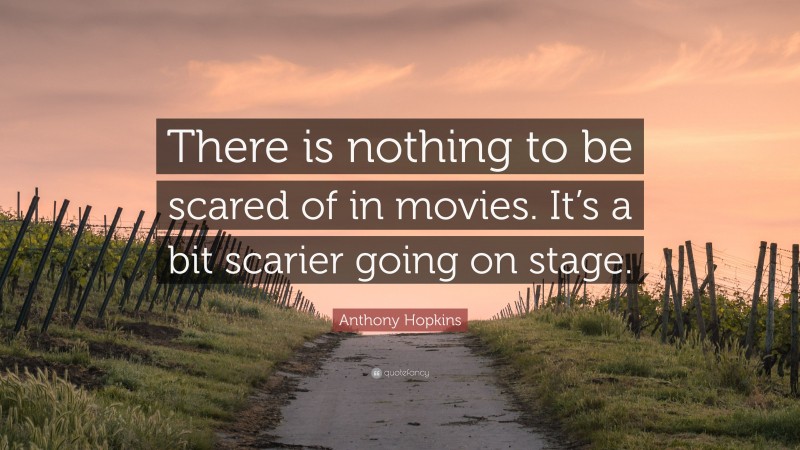 Anthony Hopkins Quote: “There is nothing to be scared of in movies. It’s a bit scarier going on stage.”
