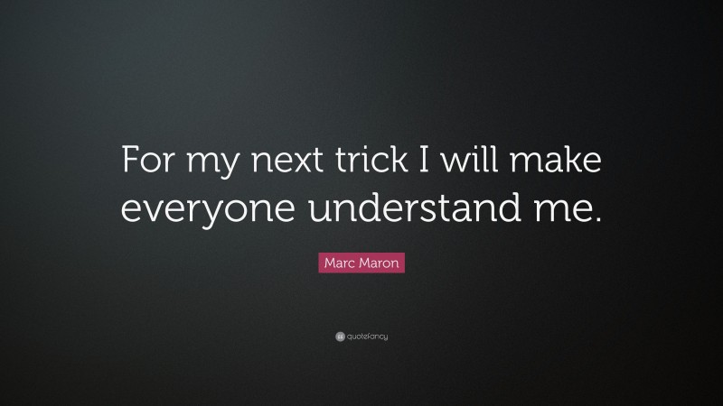 Marc Maron Quote: “For my next trick I will make everyone understand me.”