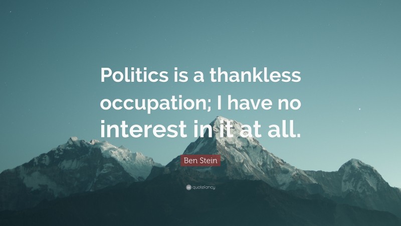Ben Stein Quote: “Politics is a thankless occupation; I have no interest in it at all.”