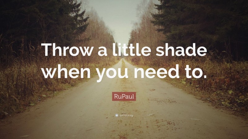 RuPaul Quote: “Throw a little shade when you need to.”