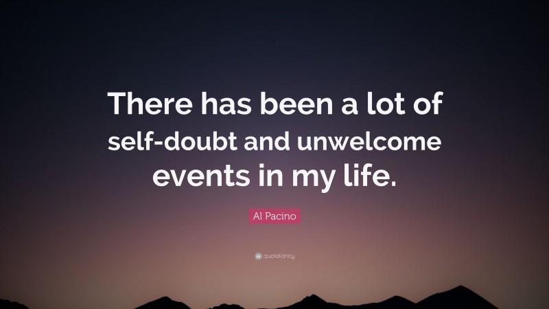Al Pacino Quote: “There has been a lot of self-doubt and unwelcome events in my life.”