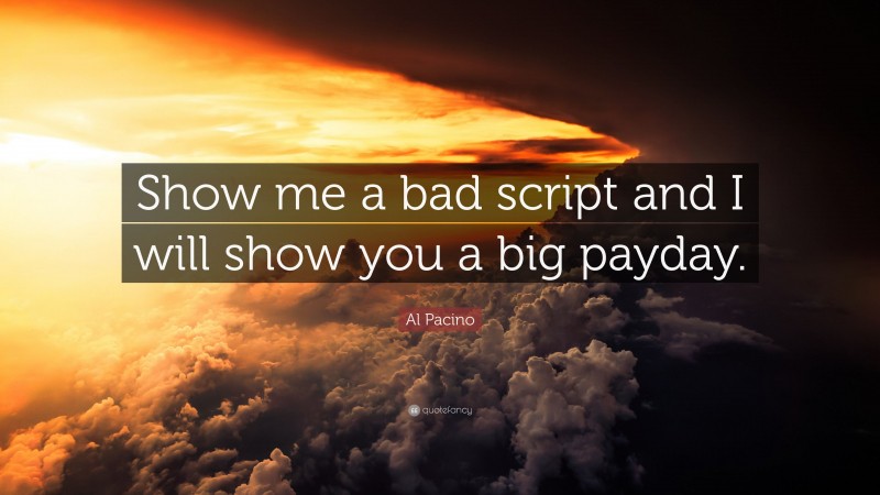 Al Pacino Quote: “Show me a bad script and I will show you a big payday.”