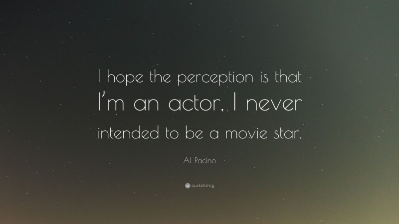 Al Pacino Quote: “I hope the perception is that I’m an actor, I never intended to be a movie star.”
