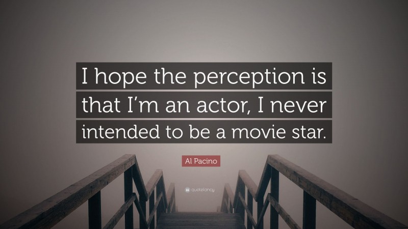 Al Pacino Quote: “I hope the perception is that I’m an actor, I never intended to be a movie star.”