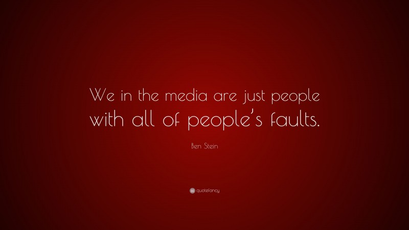Ben Stein Quote: “We in the media are just people with all of people’s faults.”