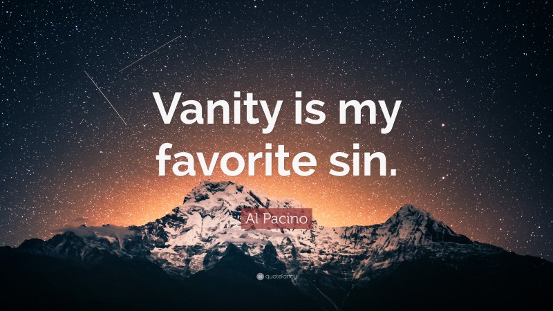 Al Pacino Quote: “Vanity is my favorite sin.”
