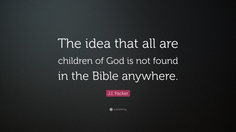 J.I. Packer Quote: “The idea that all are children of God is not found in the Bible anywhere.”