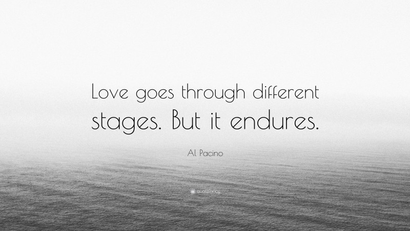 Al Pacino Quote: “Love goes through different stages. But it endures.”