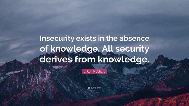 L. Ron Hubbard Quote: “Insecurity exists in the absence of knowledge. All security derives from knowledge.”
