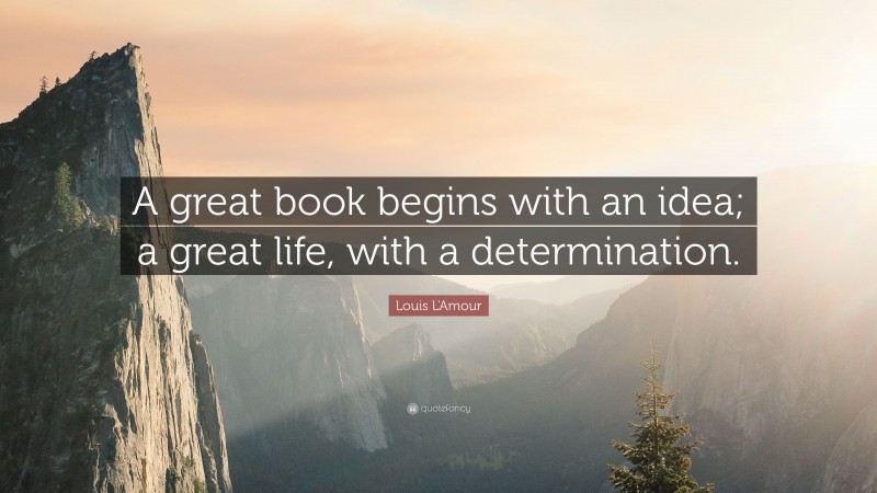Louis L'Amour Quote: “A great book begins with an idea; a great life, with a determination.”