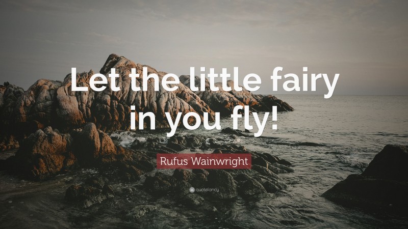 Rufus Wainwright Quote: “Let the little fairy in you fly!”