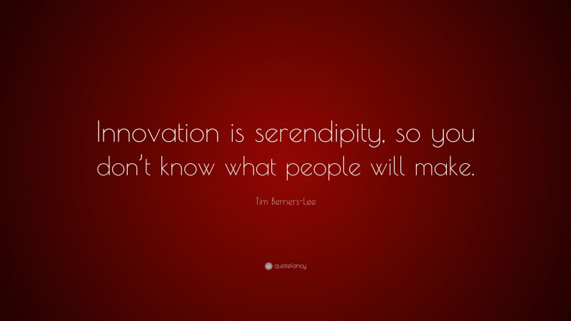 Tim Berners-Lee Quote: “Innovation is serendipity, so you don’t know what people will make.”