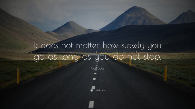 Confucius Quote: “It does not matter how slowly you go as long as you do not stop.”