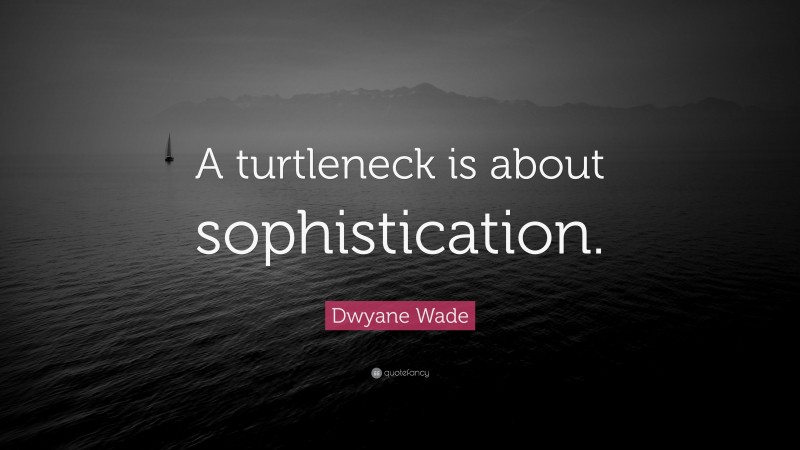Dwyane Wade Quote: “A turtleneck is about sophistication.”