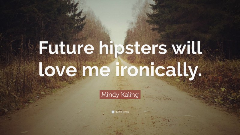 Mindy Kaling Quote: “Future hipsters will love me ironically.”