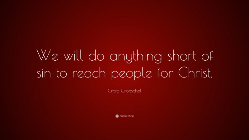 Craig Groeschel Quote: “We will do anything short of sin to reach people for Christ.”
