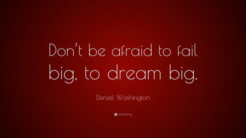 Denzel Washington Quote: “Don’t be afraid to fail big, to dream big.”