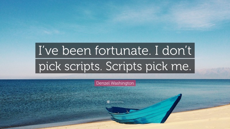 Denzel Washington Quote: “I’ve been fortunate. I don’t pick scripts. Scripts pick me.”