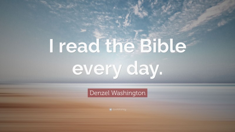 Denzel Washington Quote: “I read the Bible every day.”