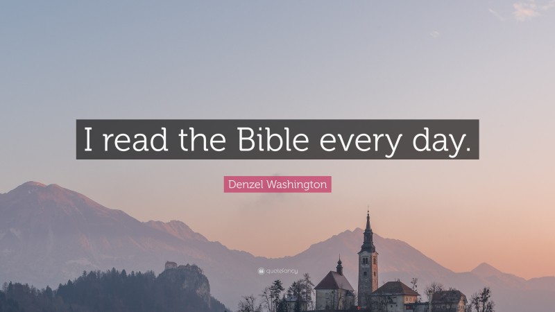 Denzel Washington Quote: “I read the Bible every day.”
