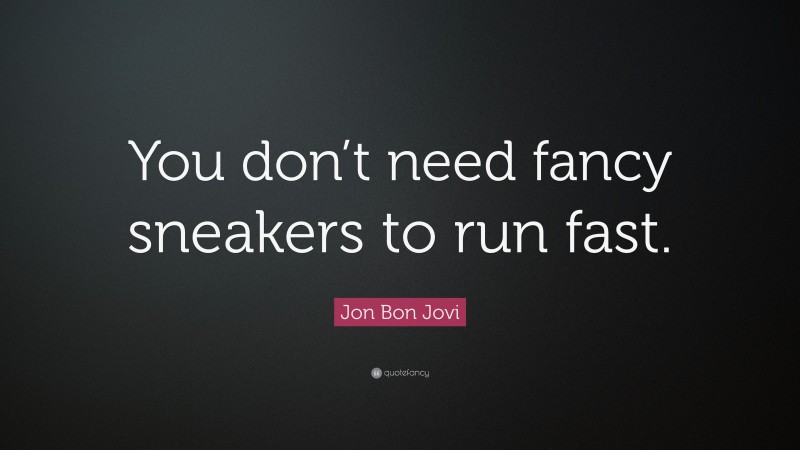 Jon Bon Jovi Quote: “You don’t need fancy sneakers to run fast.”