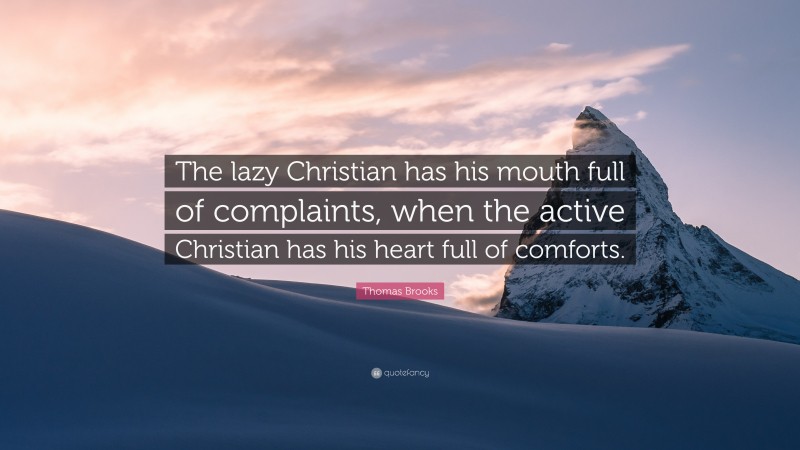 Thomas Brooks Quote: “The lazy Christian has his mouth full of complaints, when the active Christian has his heart full of comforts.”