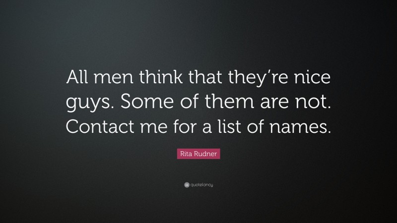Rita Rudner Quote: “All men think that they’re nice guys. Some of them are not. Contact me for a list of names.”