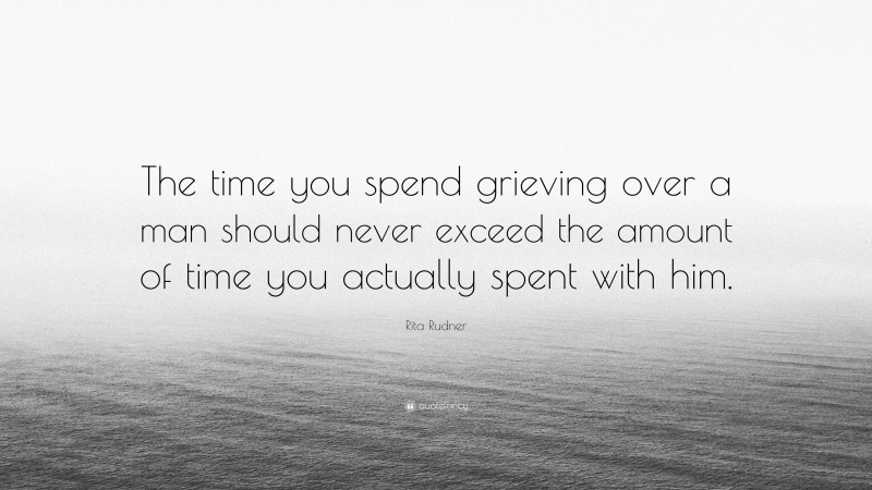 Rita Rudner Quote: “The time you spend grieving over a man should never exceed the amount of time you actually spent with him.”