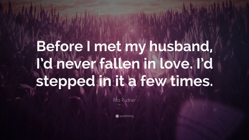 Rita Rudner Quote: “Before I met my husband, I’d never fallen in love. I’d stepped in it a few times.”
