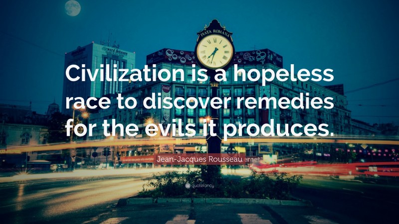 Jean-Jacques Rousseau Quote: “Civilization is a hopeless race to discover remedies for the evils it produces.”